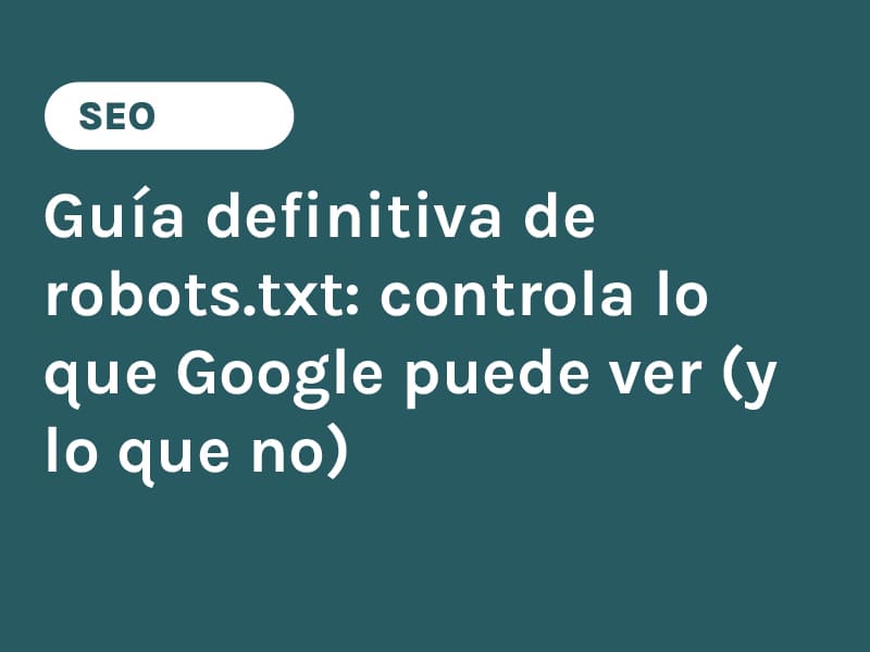 Guía definitiva de robots.txt controla lo que Google puede ver (y lo que no)